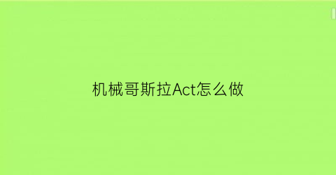 “机械哥斯拉Act怎么做