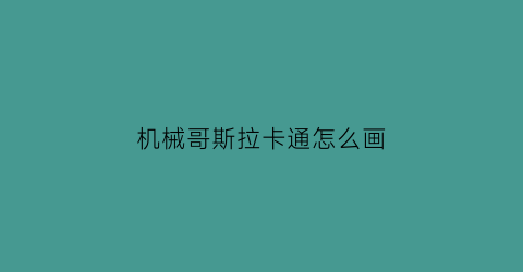 机械哥斯拉卡通怎么画