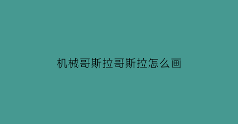 机械哥斯拉哥斯拉怎么画