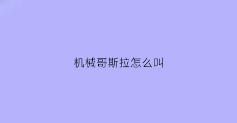 机械哥斯拉怎么叫(机械哥斯拉要怎么写)