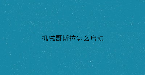 机械哥斯拉怎么启动