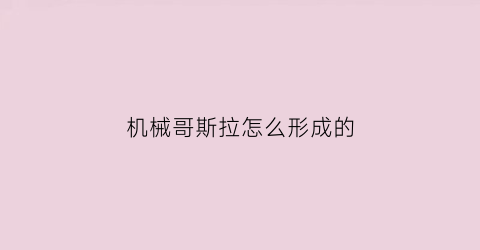 机械哥斯拉怎么形成的