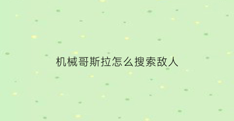 机械哥斯拉怎么搜索敌人