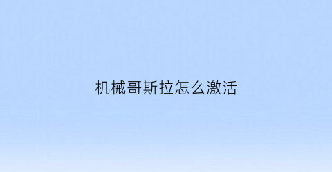 “机械哥斯拉怎么激活(机械哥斯拉模式在哪)