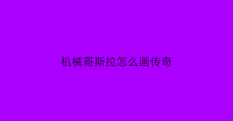 机械哥斯拉怎么画传奇(传奇机械哥斯拉画法)