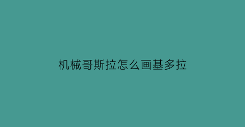 “机械哥斯拉怎么画基多拉(哥斯拉2基多拉怎么画)