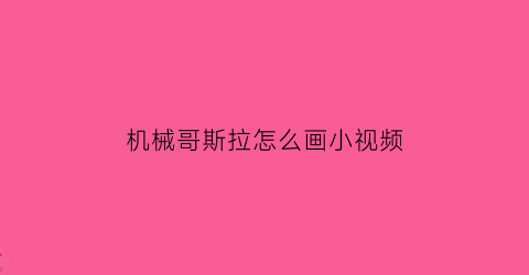 机械哥斯拉怎么画小视频(机械哥斯拉要怎么画)