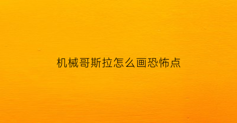 机械哥斯拉怎么画恐怖点