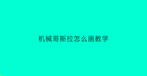 “机械哥斯拉怎么画教学(2021的机械哥斯拉怎么画)