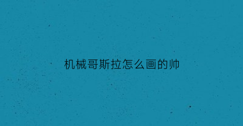 机械哥斯拉怎么画的帅