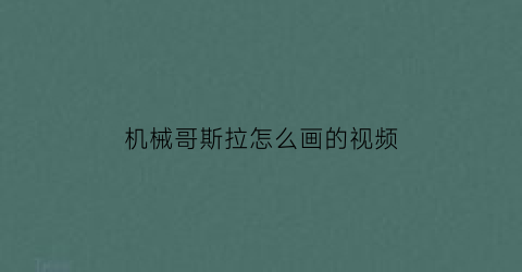 机械哥斯拉怎么画的视频(机械哥斯拉怎么画视频一步一步)