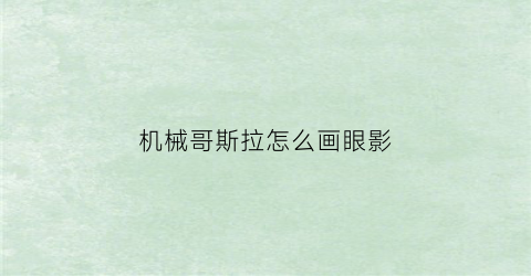 “机械哥斯拉怎么画眼影(机械哥斯拉如何画)