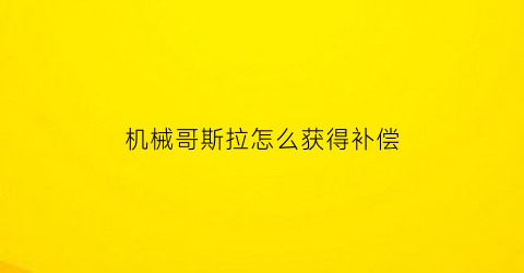 机械哥斯拉怎么获得补偿(机械哥斯拉怎么有意识)