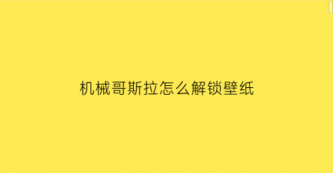 机械哥斯拉怎么解锁壁纸(机械哥斯拉怎么激活)