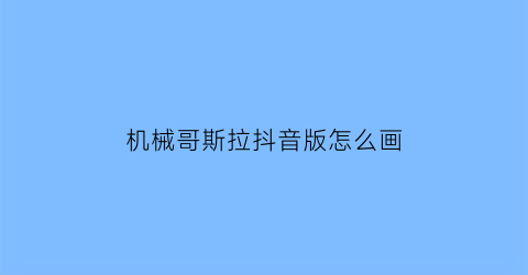 机械哥斯拉抖音版怎么画(机械哥斯拉怎么画霸气)