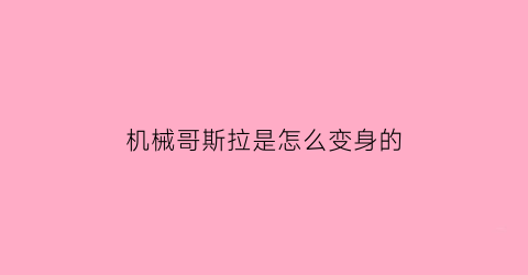 机械哥斯拉是怎么变身的