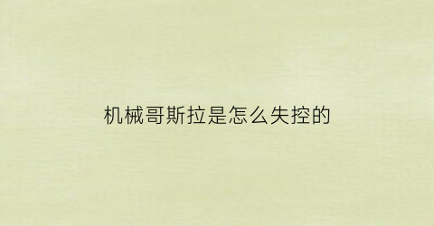 “机械哥斯拉是怎么失控的(机械哥斯拉是谁在操控)