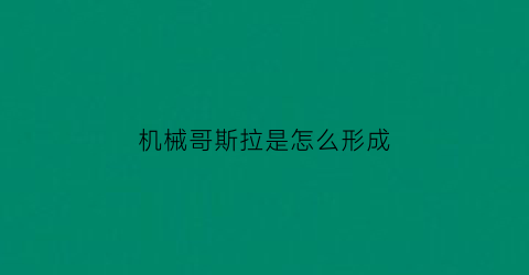 “机械哥斯拉是怎么形成(机械哥斯拉是怎么出来的)