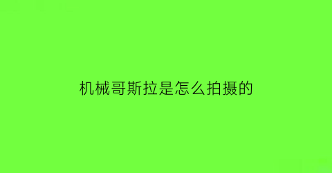 机械哥斯拉是怎么拍摄的