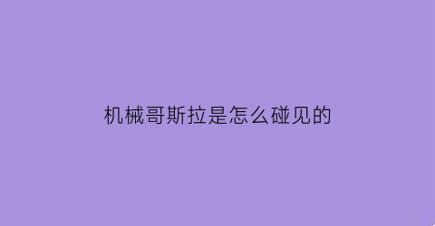 机械哥斯拉是怎么碰见的