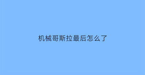 机械哥斯拉最后怎么了