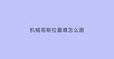 机械哥斯拉最难怎么画