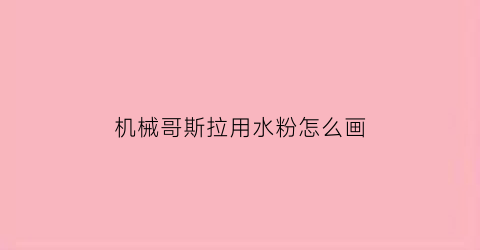 机械哥斯拉用水粉怎么画(机械哥斯拉怎么画2021)