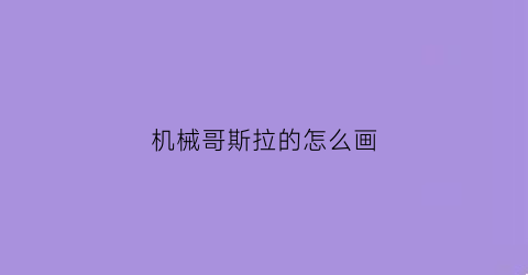 “机械哥斯拉的怎么画(机械哥斯拉怎么画素描)