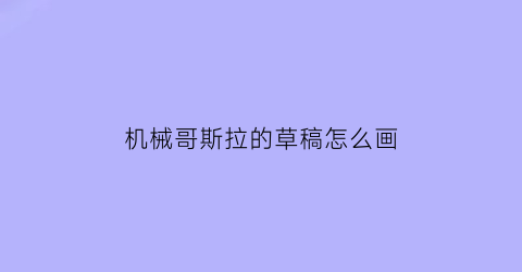 机械哥斯拉的草稿怎么画(高手绘制机械哥斯拉)