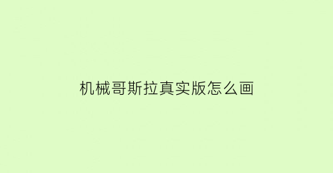 “机械哥斯拉真实版怎么画(我想看机械哥斯拉怎么画)