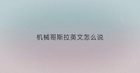 机械哥斯拉英文怎么说(机械哥斯拉的拼音)