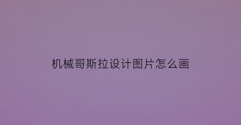 机械哥斯拉设计图片怎么画