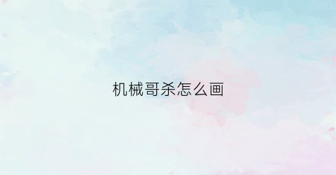 “机械哥杀怎么画(机械哥教学视频)