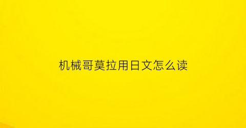 “机械哥莫拉用日文怎么读(机械哥莫拉在哪部电影里出现过)