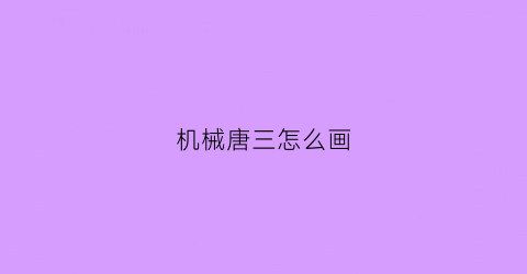 “机械唐三怎么画(唐三怎么画唐三)