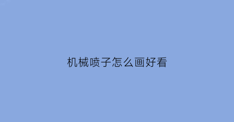 机械喷子怎么画好看(喷子枪画法)