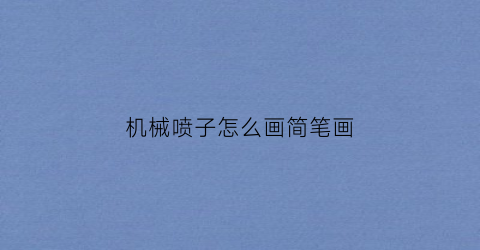 “机械喷子怎么画简笔画(喷子枪画法)