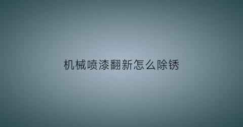 “机械喷漆翻新怎么除锈(机械喷漆翻新怎么除锈最快)