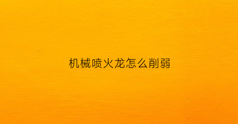 机械喷火龙怎么削弱