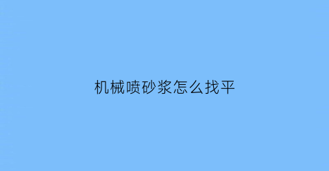 “机械喷砂浆怎么找平(机械喷涂砂浆施工技术规程)