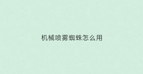 “机械喷雾蜘蛛怎么用(蜘蛛丝喷射器)