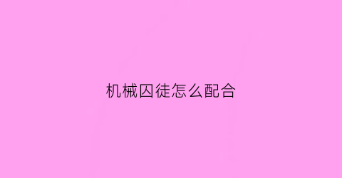 “机械囚徒怎么配合(囚徒和机械师cp文)