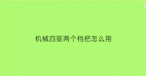 “机械四驱两个档把怎么用(机械四驱两个档把怎么用视频)