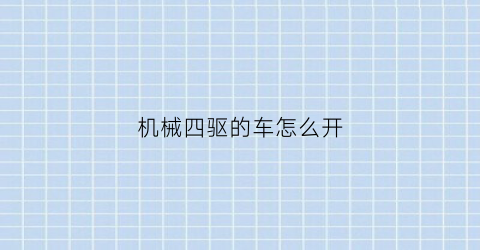 机械四驱的车怎么开(机械四驱的车怎么开省油)