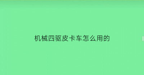 “机械四驱皮卡车怎么用的(四驱皮卡是什么意思)