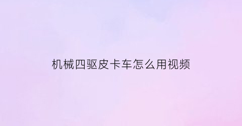 机械四驱皮卡车怎么用视频(机械四驱皮卡车怎么用视频讲解)