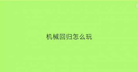 “机械回归怎么玩(机械性的回应是什么意思)