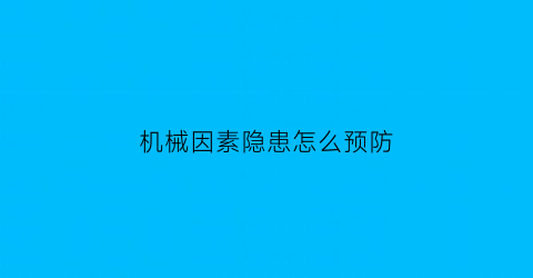 机械因素隐患怎么预防(机械事故的预防措施是什么)