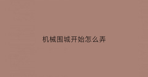 “机械围城开始怎么弄(机械城迷攻略)