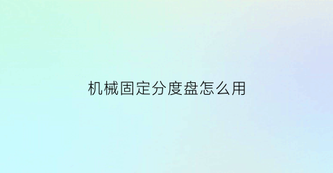 “机械固定分度盘怎么用(分度盘内部结构)